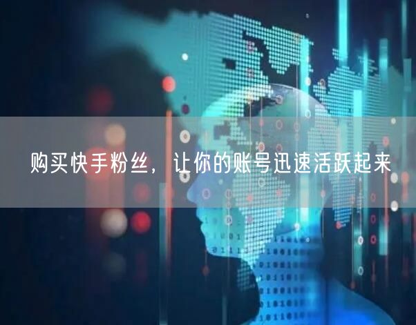 购买快手粉丝，让你的账号迅速活跃起来