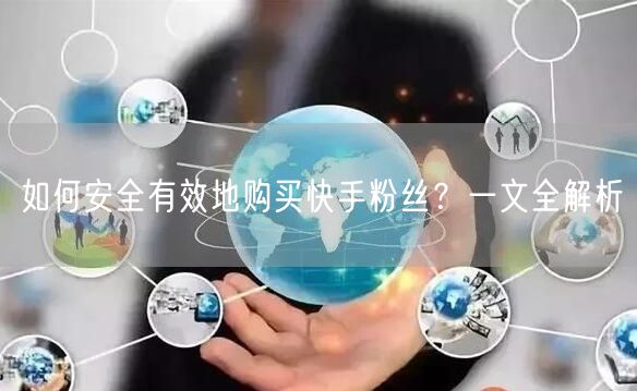 如何安全有效地购买快手粉丝？一文全解析