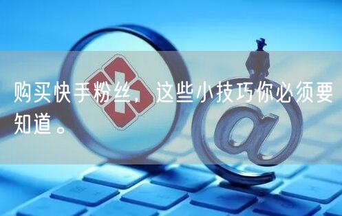 购买快手粉丝，这些小技巧你必须要知道。