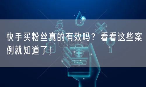 快手买粉丝真的有效吗？看看这些案例就知道了！