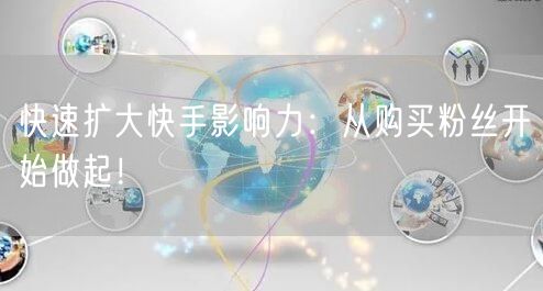 快速扩大快手影响力：从购买粉丝开始做起！