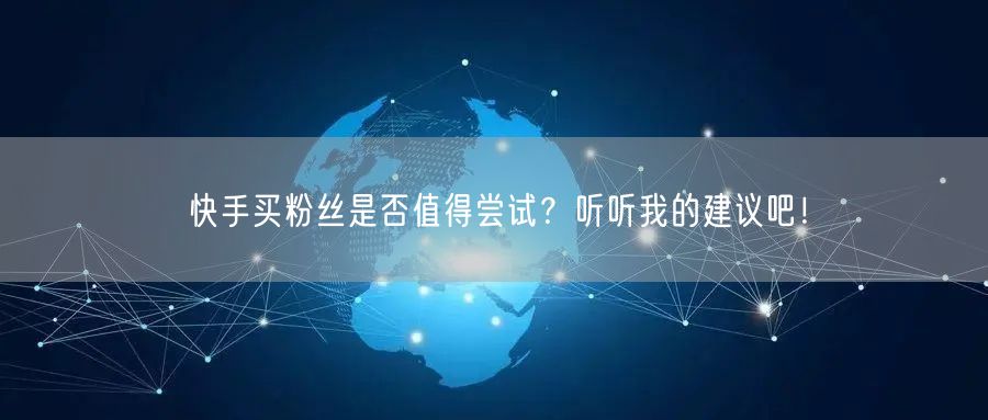 快手买粉丝是否值得尝试？听听我的建议吧！