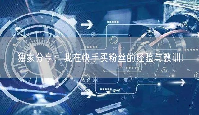 独家分享：我在快手买粉丝的经验与教训！
