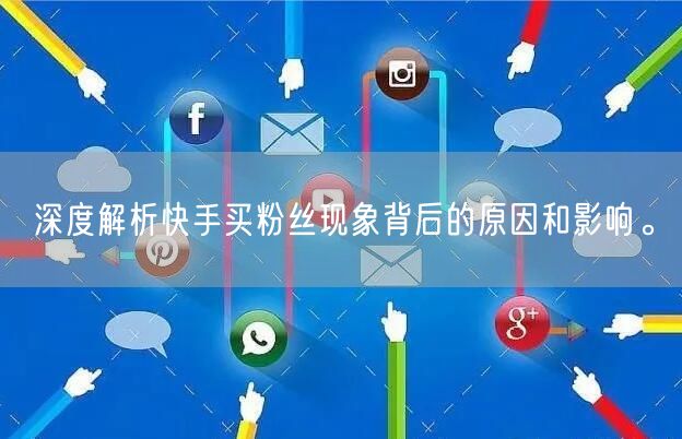 深度解析快手买粉丝现象背后的原因和影响。