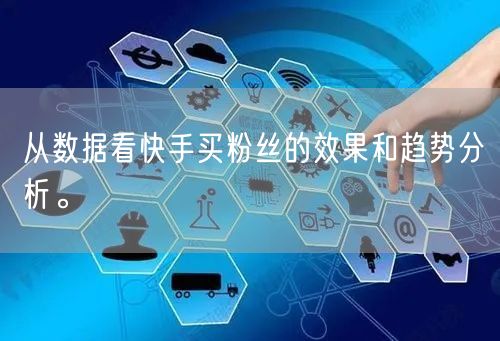 从数据看快手买粉丝的效果和趋势分析。