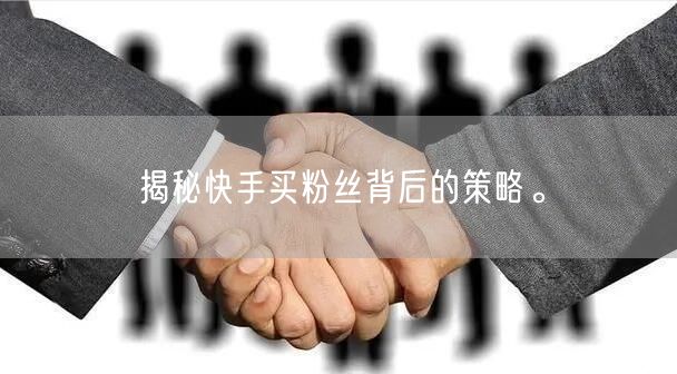 揭秘快手买粉丝背后的策略。