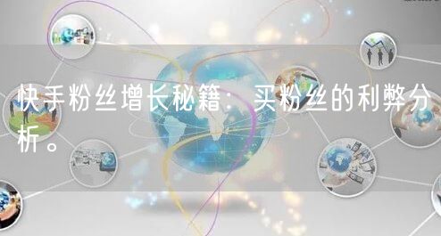 快手粉丝增长秘籍：买粉丝的利弊分析。