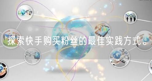 探索快手购买粉丝的最佳实践方式。