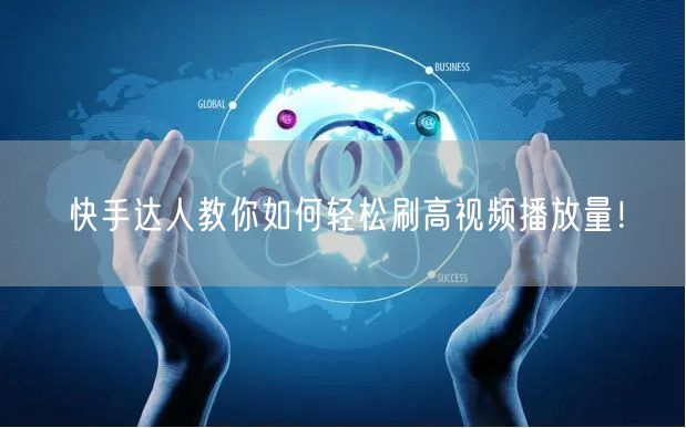 快手达人教你如何轻松刷高视频播放量！