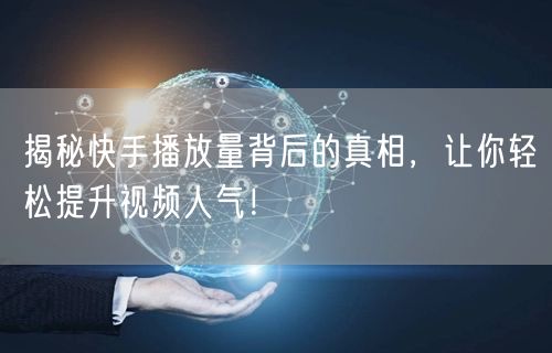 揭秘快手播放量背后的真相，让你轻松提升视频人气！