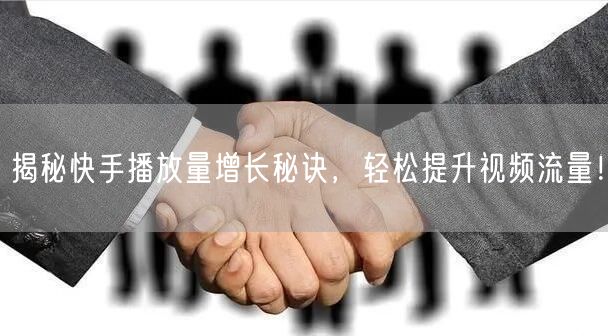 揭秘快手播放量增长秘诀，轻松提升视频流量！