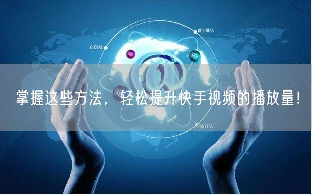 掌握这些方法，轻松提升快手视频的播放量！