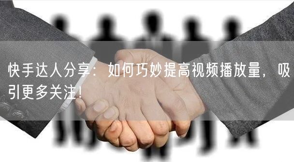 快手达人分享：如何巧妙提高视频播放量，吸引更多关注！
