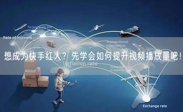 想成为快手红人？先学会如何提升视频播放量吧！
