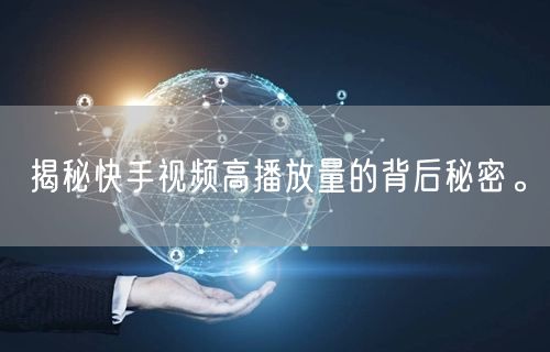 揭秘快手视频高播放量的背后秘密。