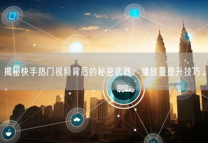 揭秘快手热门视频背后的秘密武器：播放量提升技巧。
