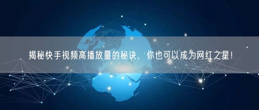 揭秘快手视频高播放量的秘诀，你也可以成为网红之星！