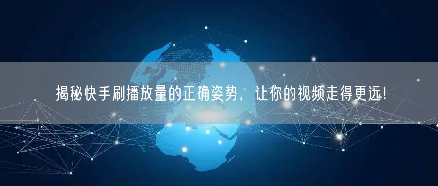 揭秘快手刷播放量的正确姿势，让你的视频走得更远！