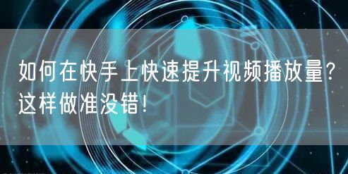 如何在快手上快速提升视频播放量？这样做准没错！