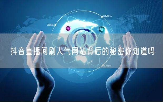 抖音直播间刷人气网站背后的秘密你知道吗