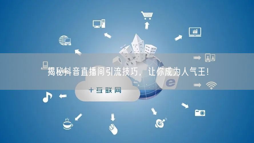 揭秘抖音直播间引流技巧，让你成为人气王！