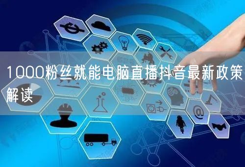 1000粉丝就能电脑直播抖音最新政策解读