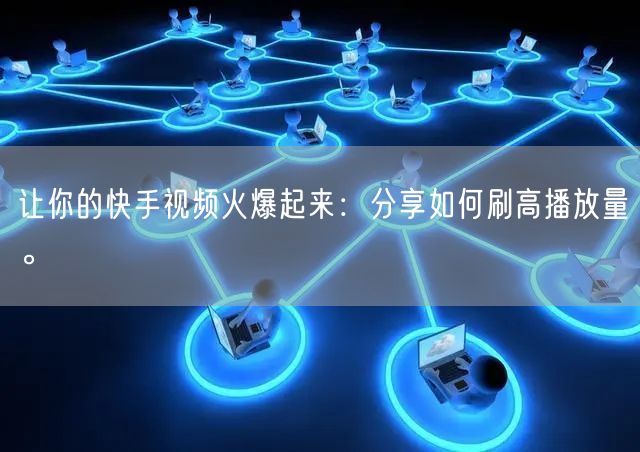让你的快手视频火爆起来：分享如何刷高播放量。