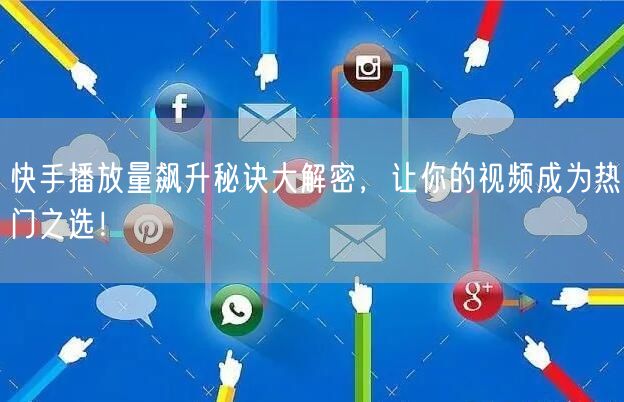 快手播放量飙升秘诀大解密，让你的视频成为热门之选！