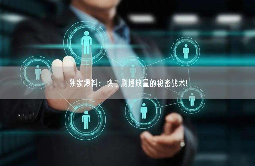 独家爆料：快手刷播放量的秘密战术!