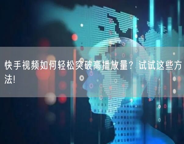 快手视频如何轻松突破高播放量？试试这些方法!