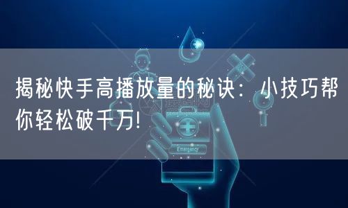 揭秘快手高播放量的秘诀：小技巧帮你轻松破千万!