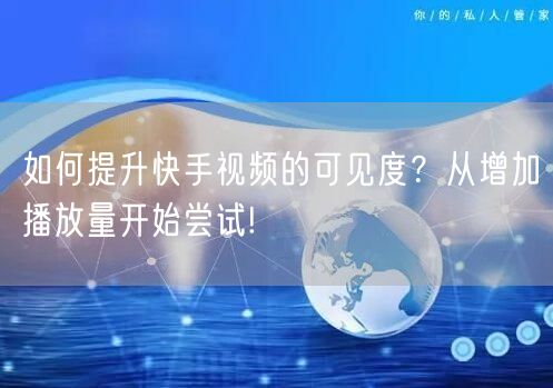 如何提升快手视频的可见度？从增加播放量开始尝试!