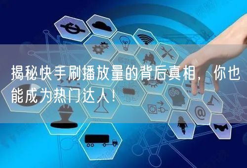 揭秘快手刷播放量的背后真相，你也能成为热门达人！