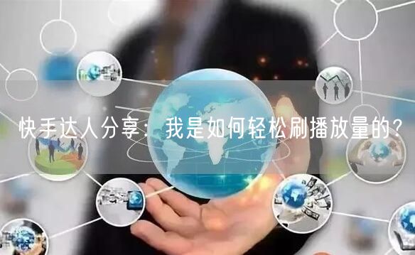快手达人分享:我是如何轻松刷播放量的?