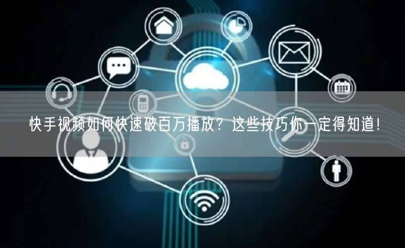 快手视频如何快速破百万播放?这些技巧你一定得知道!