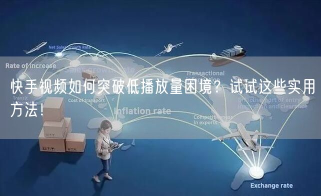 快手视频如何突破低播放量困境？试试这些实用方法！