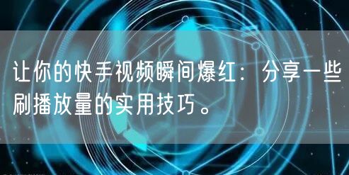 让你的快手视频瞬间爆红：分享一些刷播放量的实用技巧。
