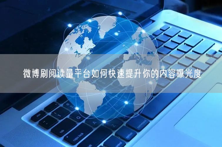 微博刷阅读量平台如何快速提升你的内容曝光度