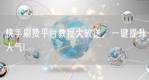 快手刷赞平台教程大放送，一键提升人气!