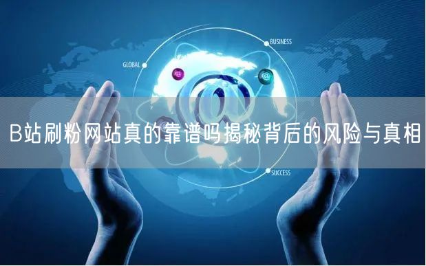 B站刷粉网站真的靠谱吗揭秘背后的风险与真相