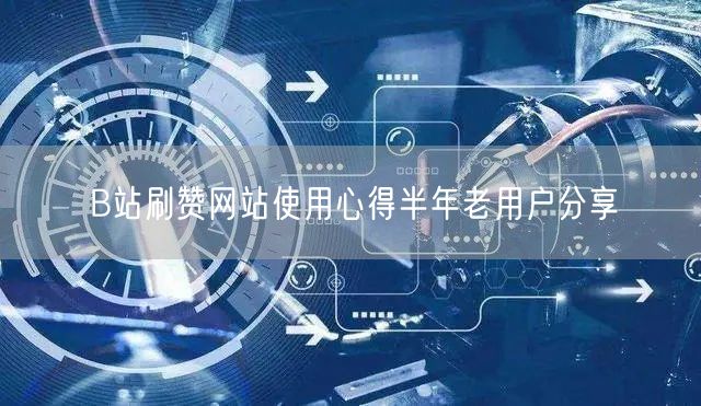 B站刷赞网站使用心得半年老用户分享
