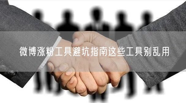 微博涨粉工具避坑指南这些工具别乱用