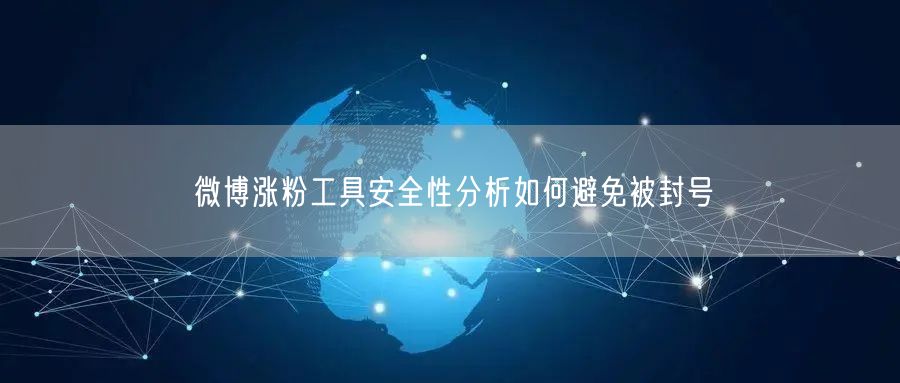 微博涨粉工具安全性分析如何避免被封号