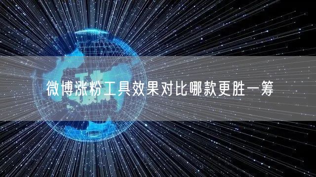 微博涨粉工具效果对比哪款更胜一筹