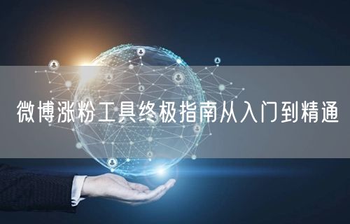微博涨粉工具终极指南从入门到精通