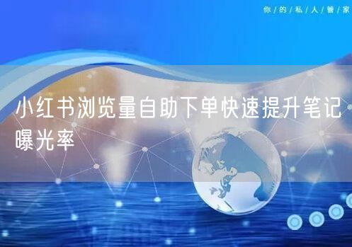 小红书浏览量自助下单快速提升笔记曝光率