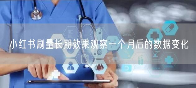 小红书刷量长期效果观察一个月后的数据变化