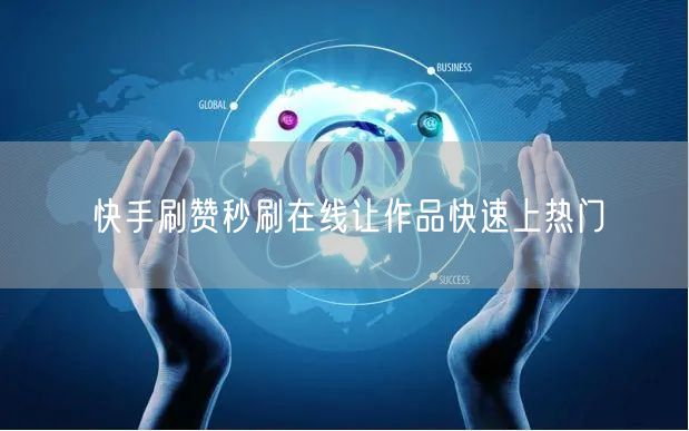 快手刷赞秒刷在线让作品快速上热门