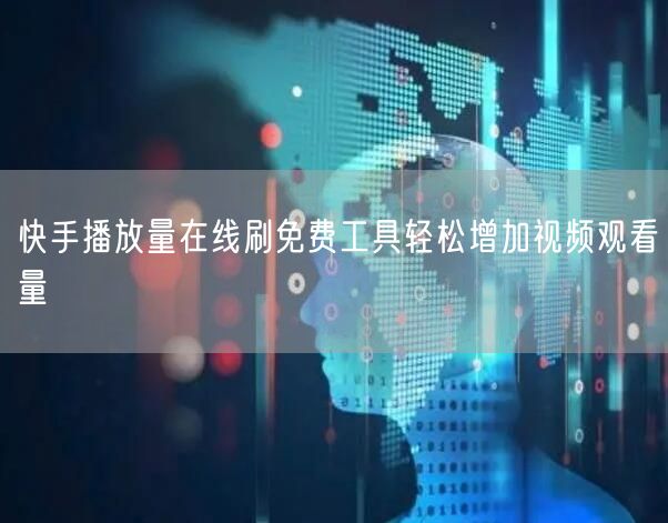 快手播放量在线刷免费工具轻松增加视频观看量