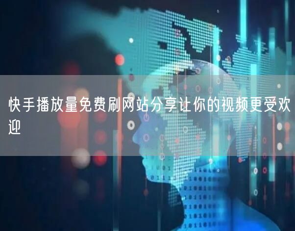 快手播放量免费刷网站分享让你的视频更受欢迎